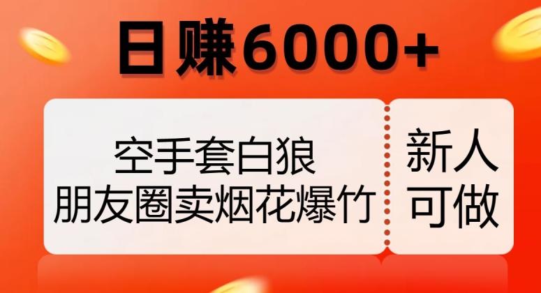 空手套白狼，朋友圈卖烟花爆竹，日赚6000+【揭秘】-kk网创