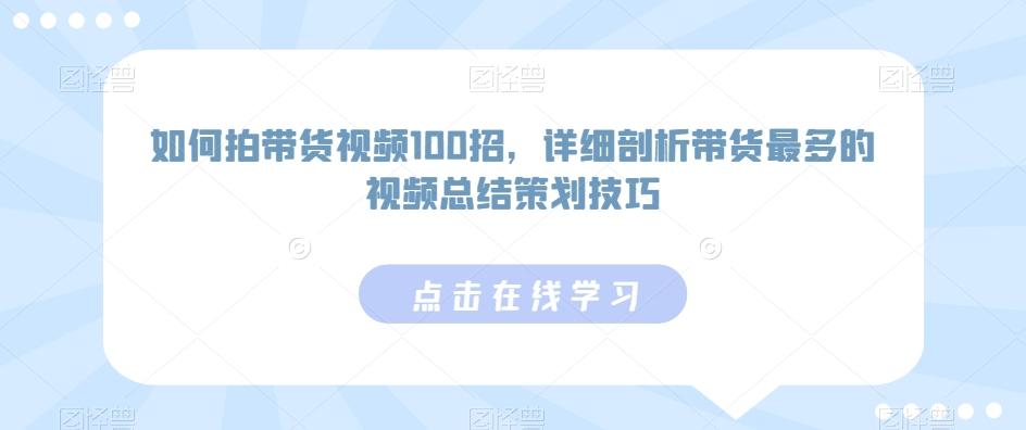 如何拍带货视频100招，详细剖析带货最多的视频总结策划技巧-kk网创