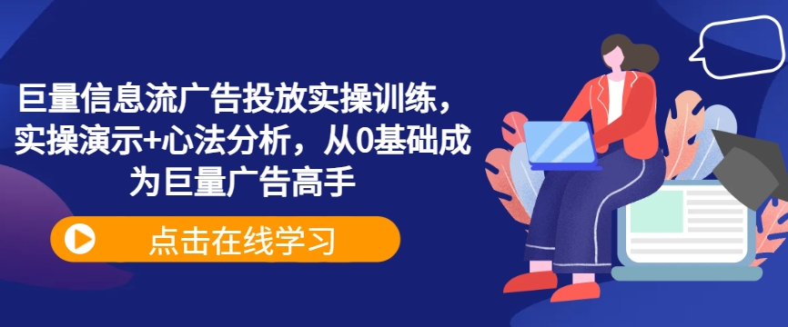 巨量信息流广告投放实操训练，实操演示+心法分析，从0基础成为巨量广告高手-kk网创