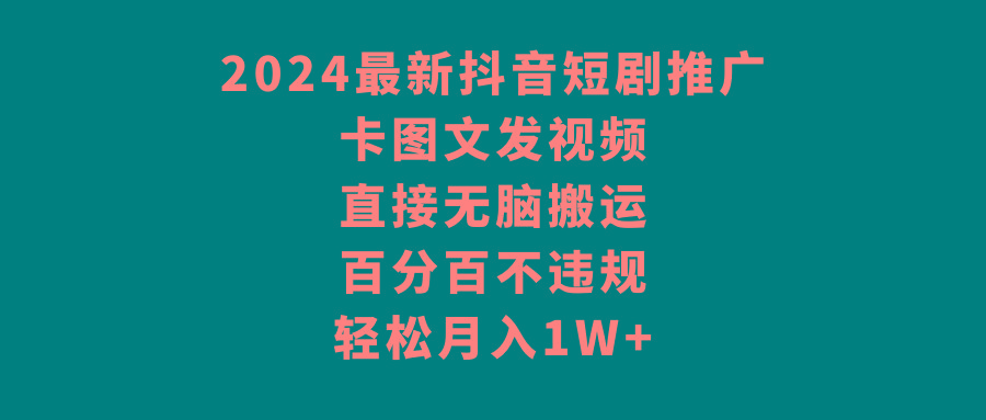 2024最新抖音短剧推广，卡图文发视频，直接无脑搬，百分百不违规，轻松月入1W+-kk网创