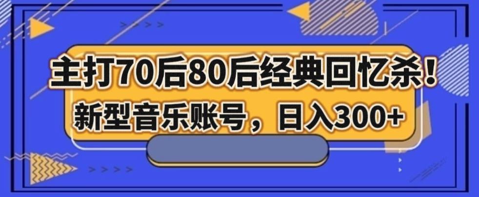 主打70后80后经典回忆杀！新型音乐账号，日入300+-kk网创