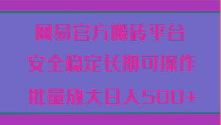 网易官方搬砖平台 安全稳定长期可操作 批量放大日入500+-kk网创
