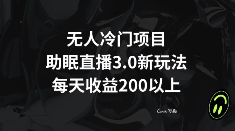 无人冷门项目，助眠直播3.0玩法，每天收益200+【揭秘】-kk网创