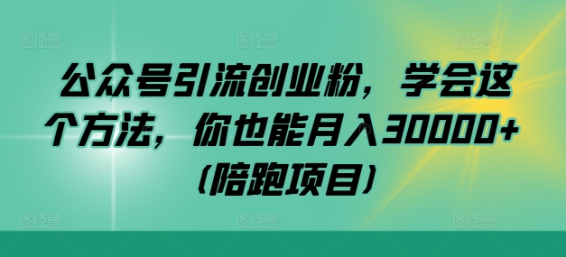 公众号引流创业粉，学会这个方法，你也能月入30000+ (陪跑项目)-kk网创