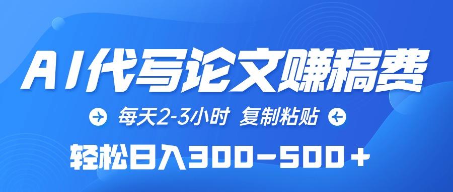 (10042期)AI代写论文赚稿费，每天2-3小时，复制粘贴，轻松日入300-500＋-kk网创