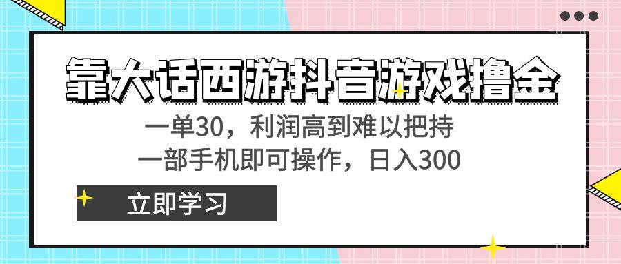 靠大话西游抖音游戏撸金，一单30，利润高到难以把持，一部手机即可操作…-kk网创
