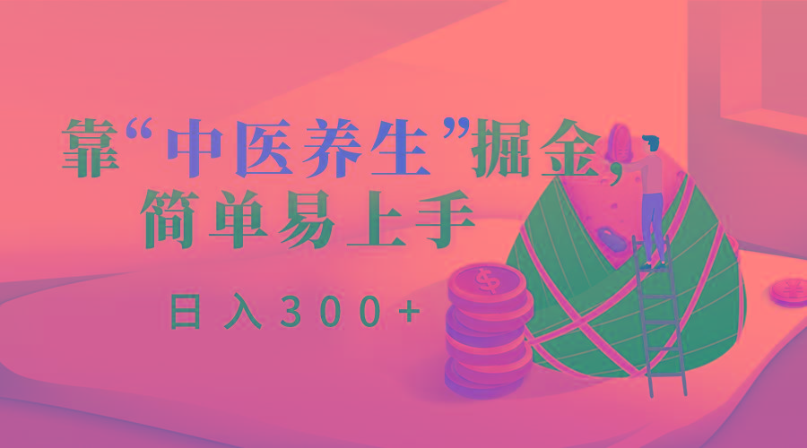 靠“中医养生”掘金，月入过万，简单易上手(附送7000份中医养生资料)-kk网创
