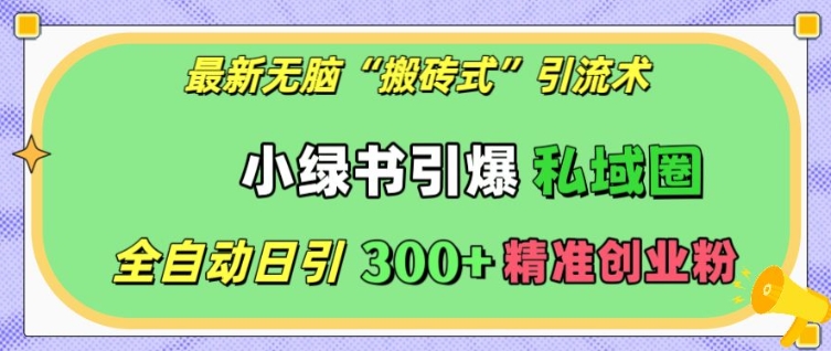 最新无脑“搬砖式”引流术，小绿书引爆私域圈，全自动日引300+精准创业粉【揭秘】-kk网创