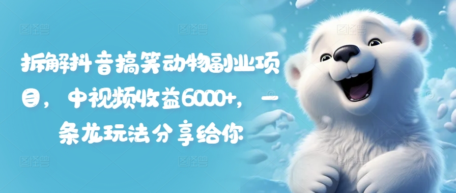 拆解抖音搞笑动物副业项目，中视频收益6000+，一条龙玩法分享给你-kk网创