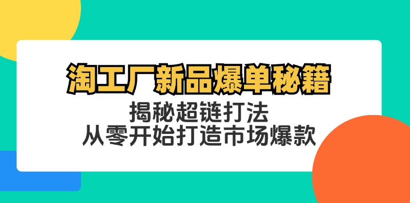 淘工厂新品爆单秘籍：揭秘超链打法，从零开始打造市场爆款-kk网创