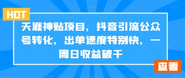 天涯神贴项目，抖音引流公众号转化，出单速度特别快，一周日收益破千-kk网创