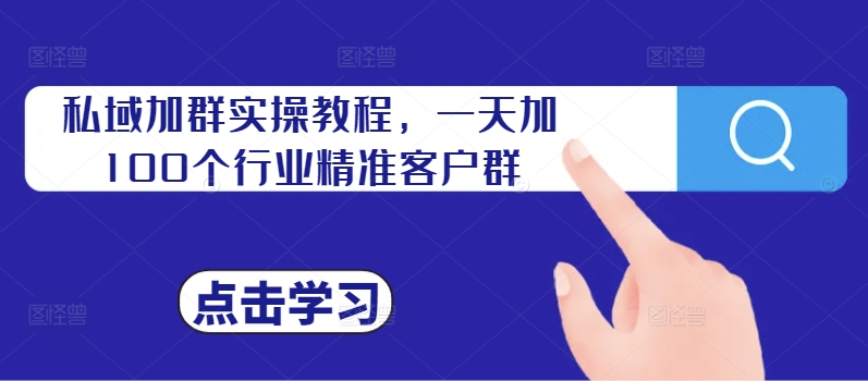 私域加群实操教程，一天加100个行业精准客户群-kk网创