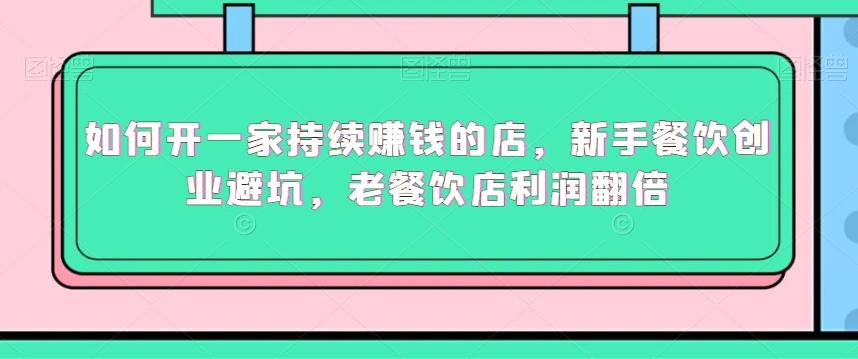 如何开一家持续赚钱的店，新手餐饮创业避坑，老餐饮店利润翻倍-kk网创