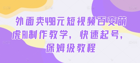 外面卖498元短视频百变萌虎AI制作教学，快速起号，保姆级教程-kk网创