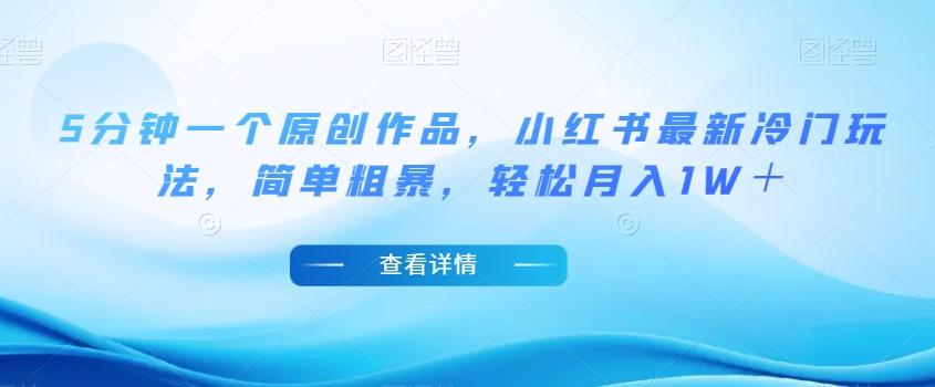 5分钟一个原创作品，小红书最新冷门玩法，简单粗暴，轻松月入1W＋【揭秘】-kk网创