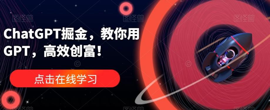 ChatGPT掘金，教你用GPT，高效创富！-kk网创