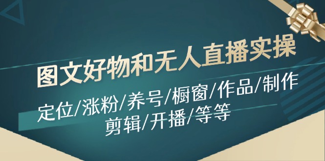图文好物和无人直播实操：定位/涨粉/养号/橱窗/作品/制作/剪辑/开播/等等-kk网创