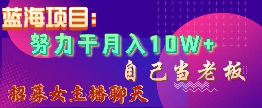蓝海项目，努力干月入10W+，自己当老板，女主播招聘【揭秘】-kk网创