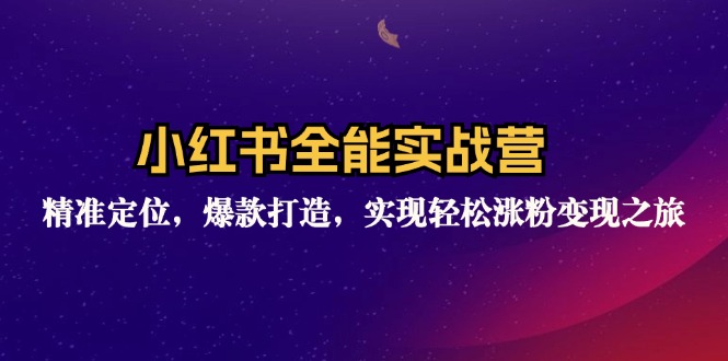 小红书全能实战营：精准定位，爆款打造，实现轻松涨粉变现之旅-kk网创