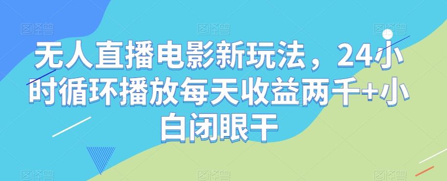 无人直播电影新玩法，24小时循环播放每天收益两千+小白闭眼干【揭秘】-kk网创
