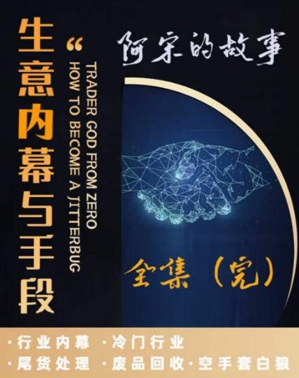 阿宋的故事·生意内幕与手段，行业内幕 冷门行业 尾货处理 废品回收 空手套白狼-kk网创