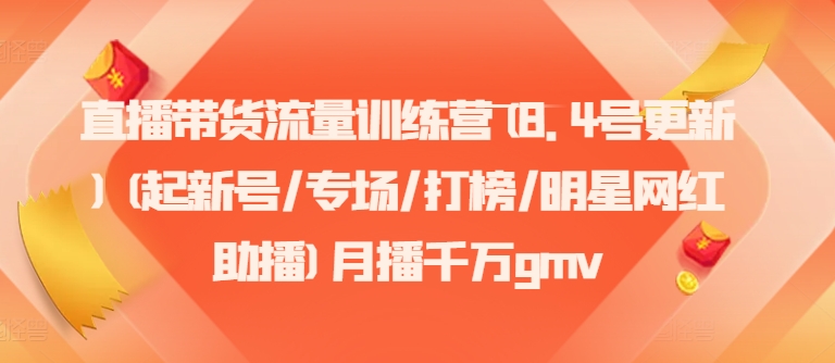 直播带货流量训练营(8.4号更新)(起新号/专场/打榜/明星网红助播)月播千万gmv-kk网创