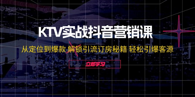 KTV实战抖音营销课：从定位到爆款 解锁引流订房秘籍 轻松引爆客源-无水印-kk网创
