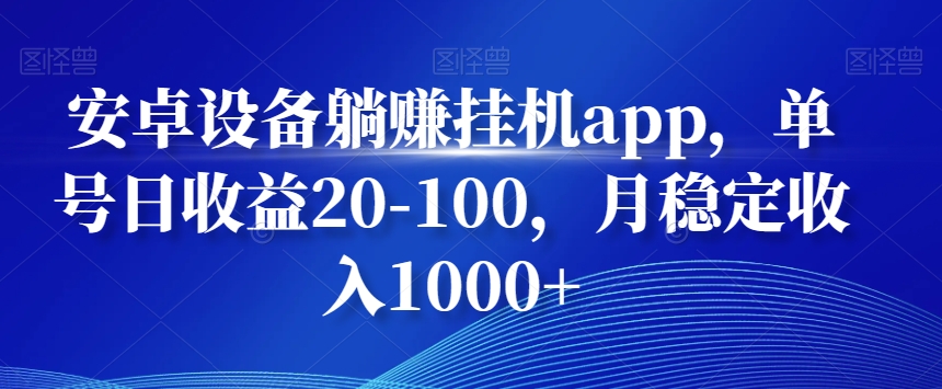 安卓设备躺赚挂机app，单号日收益20-100，月稳定收入1000+-kk网创