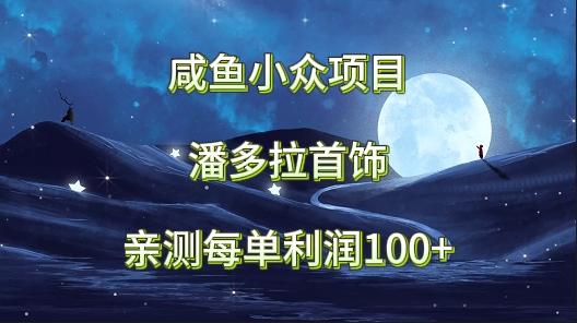 咸鱼小众项目，潘多拉首饰，亲测每单利润100+-kk网创