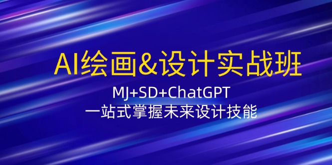 AI绘画&设计实战班：MJ+SD+ChatGPT，一站式掌握未来设计技能-kk网创