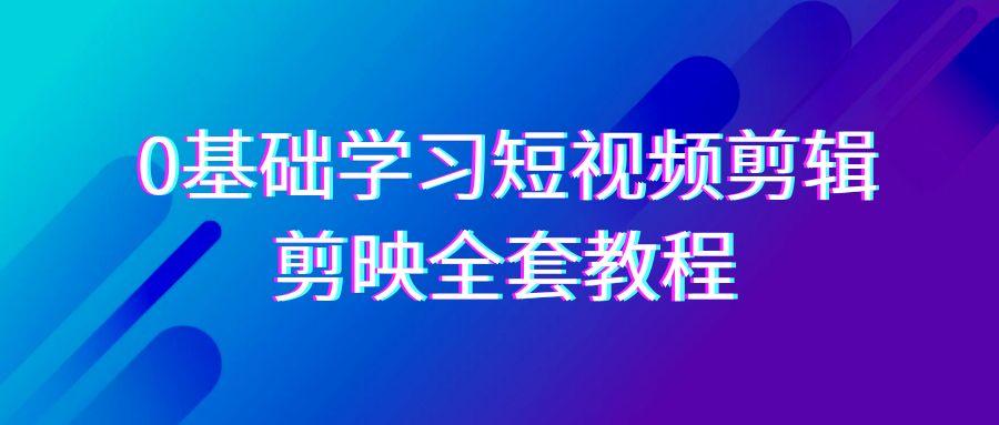 0基础系统学习短视频剪辑，剪映全套33节教程，全面覆盖剪辑功能-kk网创