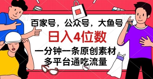 百家号，公众号，大鱼号一分钟一条原创素材，多平台通吃流量，日入4位数【揭秘】-kk网创