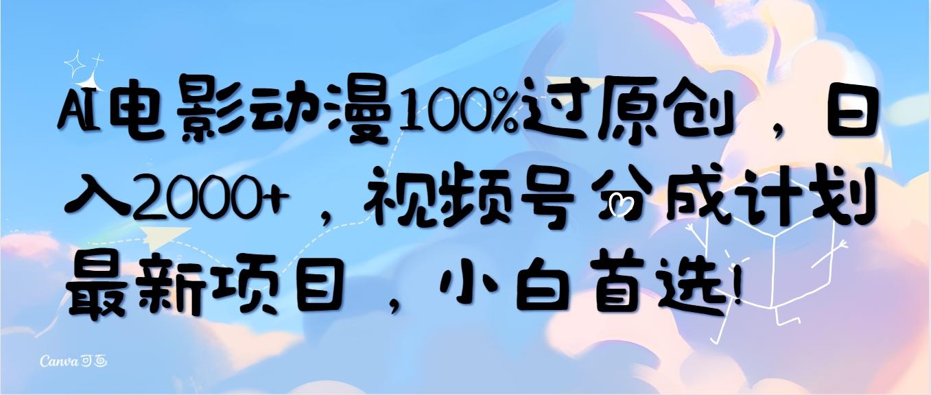 (10052期)AI电影动漫100%过原创，日入2000+，视频号分成计划最新项目，小白首选！-kk网创