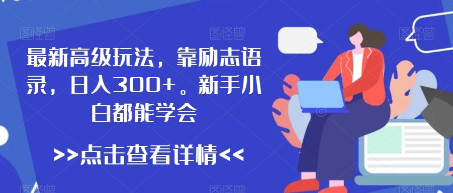 最新高级玩法，靠励志语录，日入300+，新手小白都能学会【揭秘】-kk网创