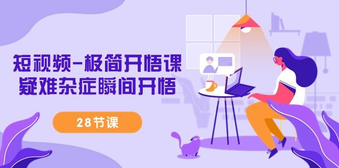 短视频-极简开悟课，疑难杂症瞬间开悟(28节课)-kk网创