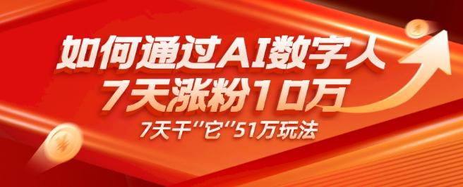 AI数字人4.0版、每天10分钟单账号7天涨粉10万、7天变现51万-kk网创
