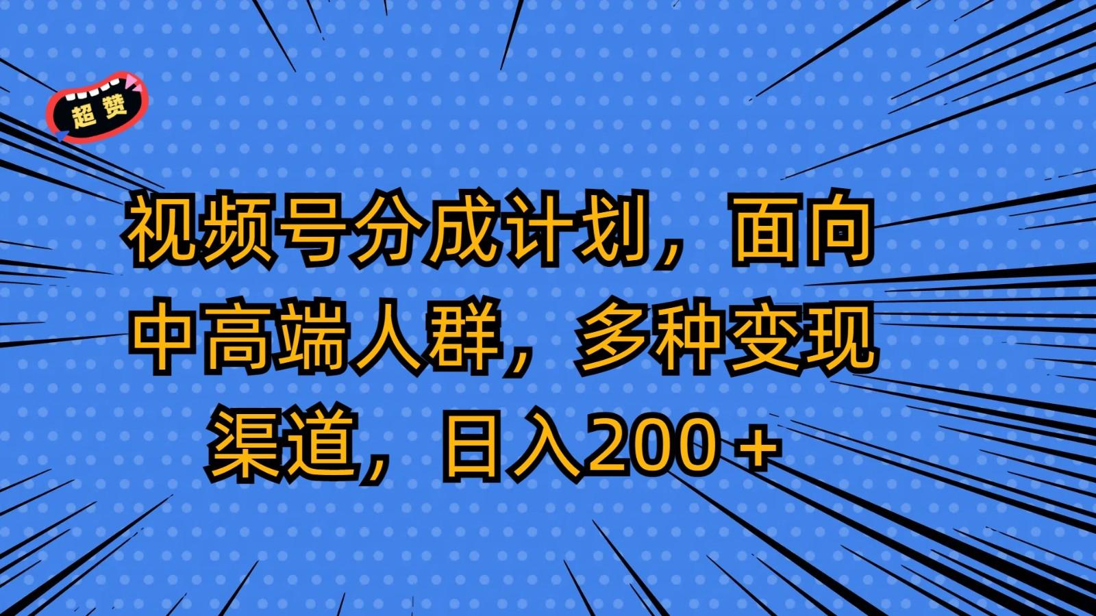 视频号分成计划，面向中高端人群，多种变现渠道，日入200＋-kk网创