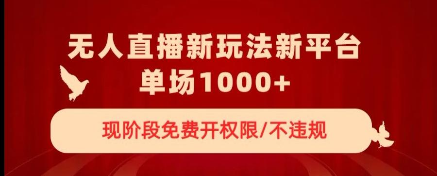 无人直播新平台新玩法，现阶段免费开授权，不违规，单场收入1000+【揭秘】-kk网创