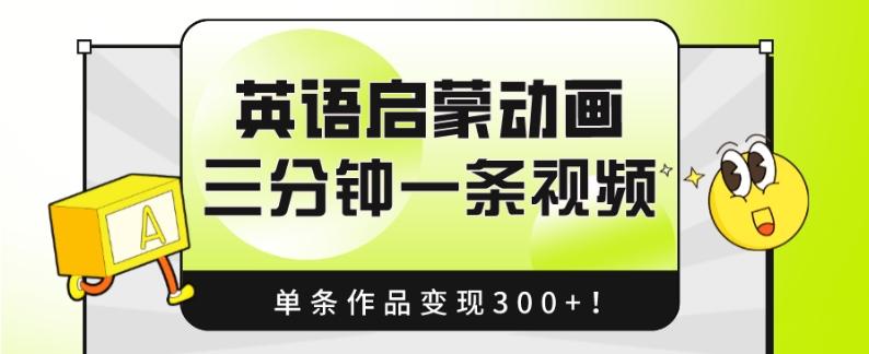 英语启蒙动画，三分钟一条视频，单条作品变现300+！-kk网创