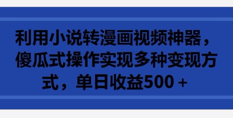 利用小说转漫画视频神器，傻瓜式操作实现多种变现方式，单日收益500+【揭秘】-kk网创