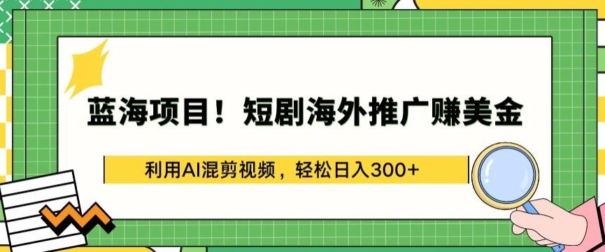 蓝海项目!短剧海外推广赚美金，利用AI混剪视频，轻松日入300+【揭秘】-kk网创