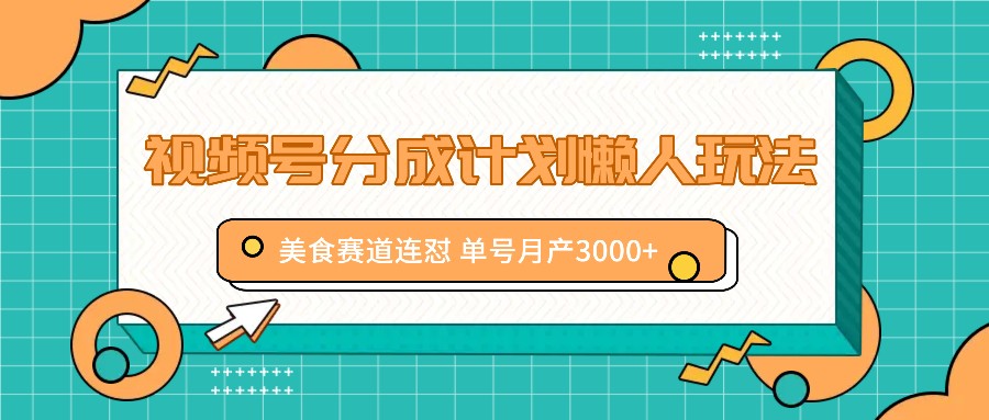 视频号分成计划懒人玩法，美食赛道连怼 单号月产3000+-kk网创