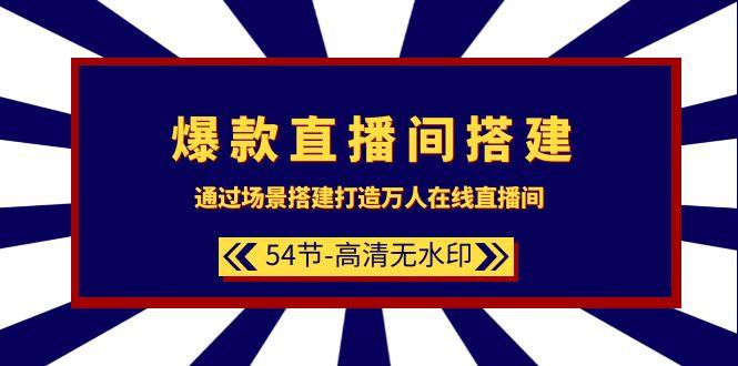 (9502期)爆款直播间-搭建：通过场景搭建-打造万人在线直播间(54节-高清无水印)-kk网创