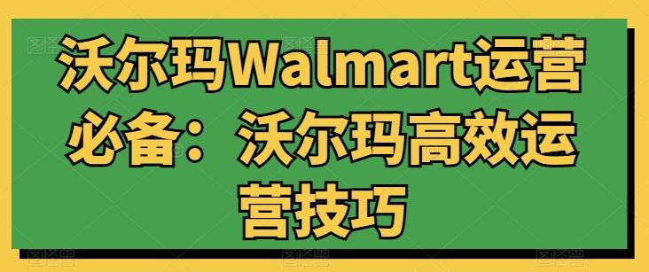沃尔玛Walmart运营必备：沃尔玛高效运营技巧-kk网创