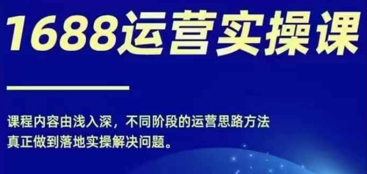 1688实操运营课，零基础学会1688实操运营，电商年入百万不是梦-kk网创