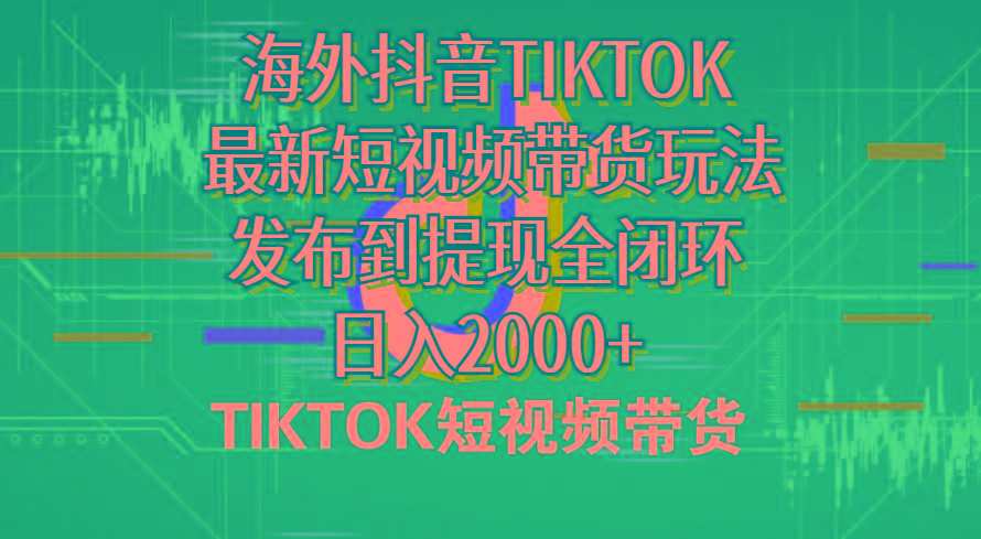 海外短视频带货，最新短视频带货玩法发布到提现全闭环，日入2000+-kk网创