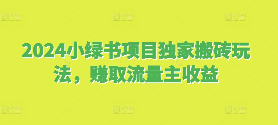 2024小绿书项目独家搬砖玩法，赚取流量主收益-kk网创