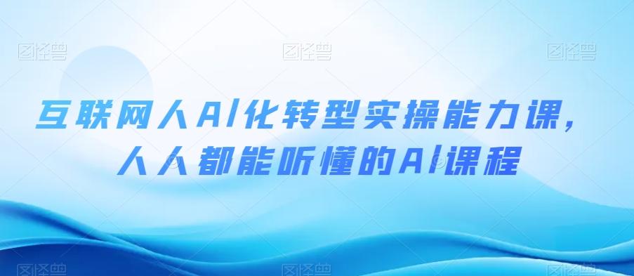 互联网人Al化转型实操能力课，人人都能听懂的Al课程-kk网创