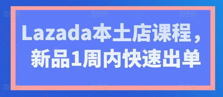 Lazada本土店课程，新品1周内快速出单-kk网创