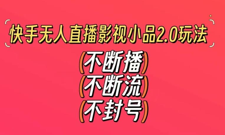 快手无人直播影视小品2.0玩法，不断流，不封号，不需要会剪辑，每天能稳定500-1000+【揭秘】-kk网创